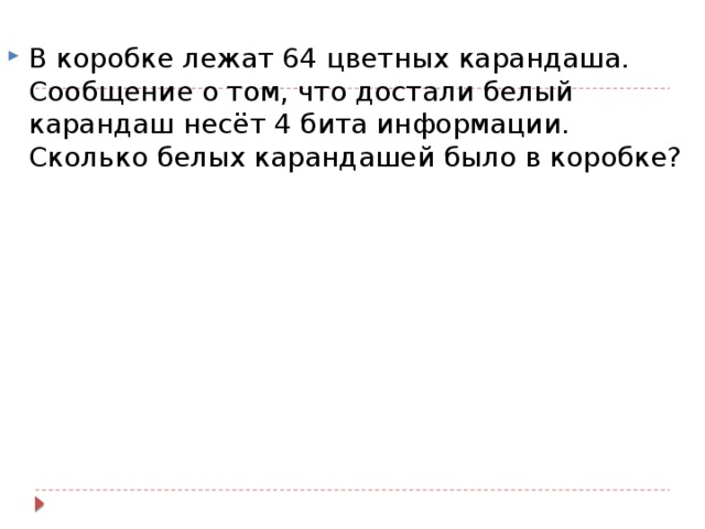 В коробке лежат 64 цветных карандаша. Сообщение о том, что достали белый карандаш несёт 4 бита информации. Сколько белых карандашей было в коробке? 
