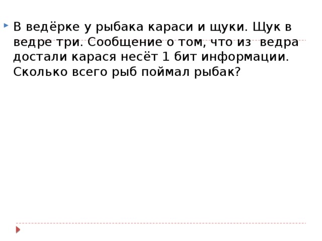 В ведёрке у рыбака караси и щуки. Щук в ведре три. Сообщение о том, что из ведра достали карася несёт 1 бит информации. Сколько всего рыб поймал рыбак? 