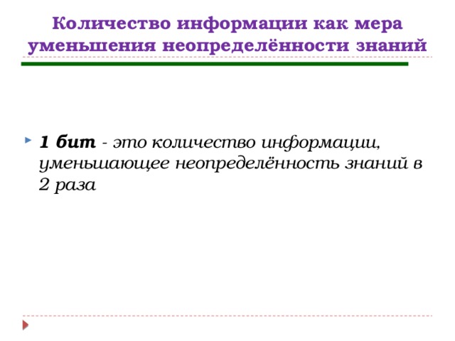 Количество информации как мера уменьшения неопределённости знаний 1 бит - это количество информации, уменьшающее неопределённость знаний в 2 раза 