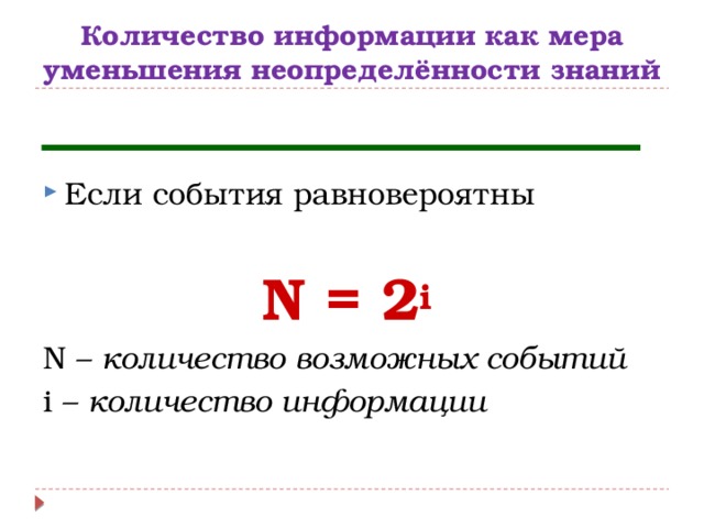 Количество информации как мера уменьшения неопределённости знаний Если события равновероятны  N = 2 i N – количество возможных событий i – количество информации 