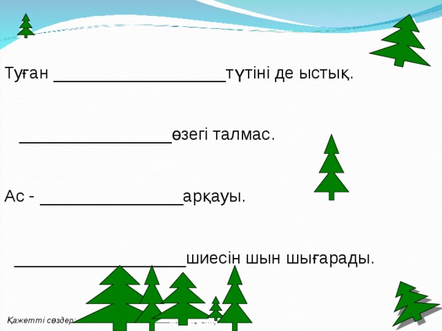  Туған __________________түтіні де ыстық.  ________________өзегі талмас. Ас - _______________арқауы.  __________________шиесін шын шығарады.  Қажетті сөздер:  Өнерлінің, адамның, жердің, өтіріктің  