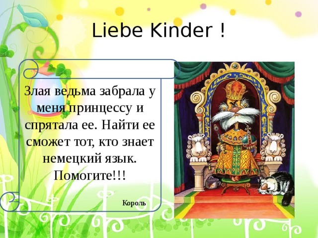 Liebe Kinder ! Злая ведьма забрала у меня принцессу и спрятала ее. Найти ее сможет тот, кто знает немецкий язык. Помогите!!!  Король