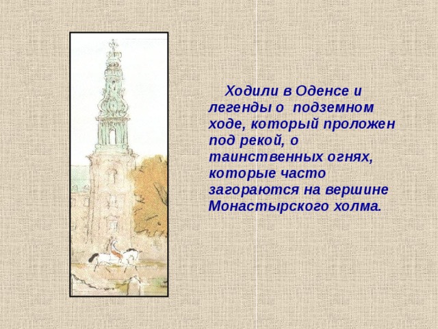  Ходили в Оденсе и легенды о подземном ходе, который проложен под рекой, о таинственных огнях, которые часто загораются на вершине Монастырского холма. 