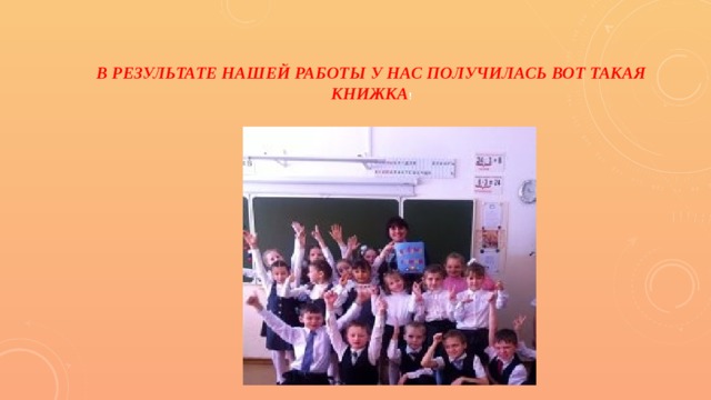 В результате нашей работы у нас получилась вот такая книжка !    