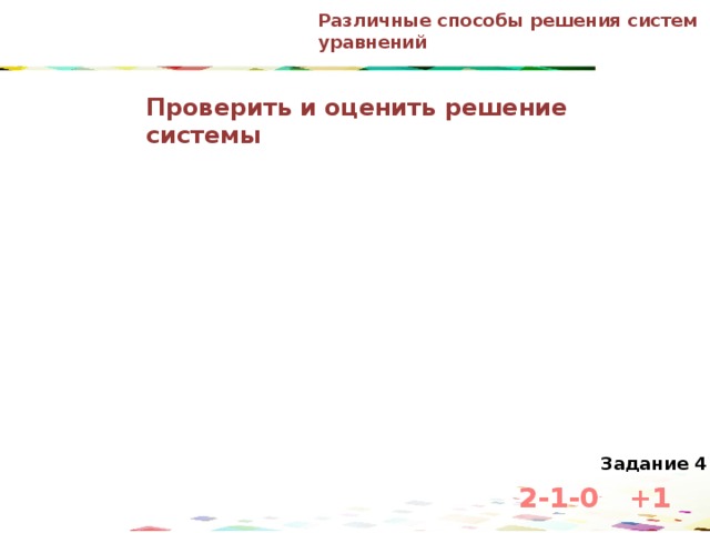 Различные способы решения систем уравнений Проверить и оценить решение системы Задание 4 2-1-0 +1