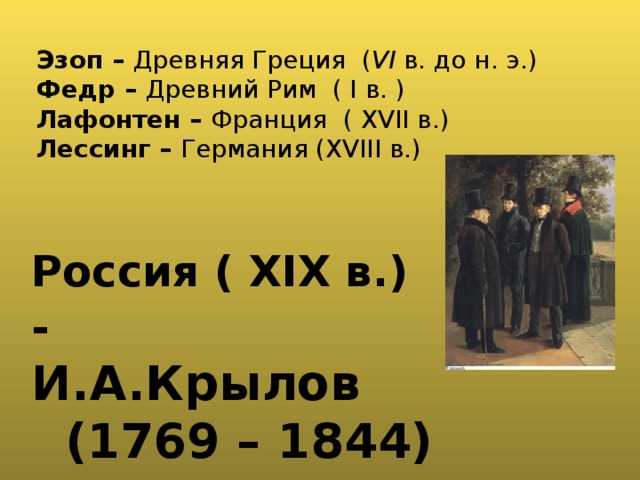 Эзоп – Древняя Греция ( VI в. до н. э.) Федр – Древний Рим ( I в. ) Лафонтен – Франция ( XVII в.) Лессинг – Германия (XVIII в.) Россия ( XIX в.) - И.А.Крылов (1769 – 1844) 