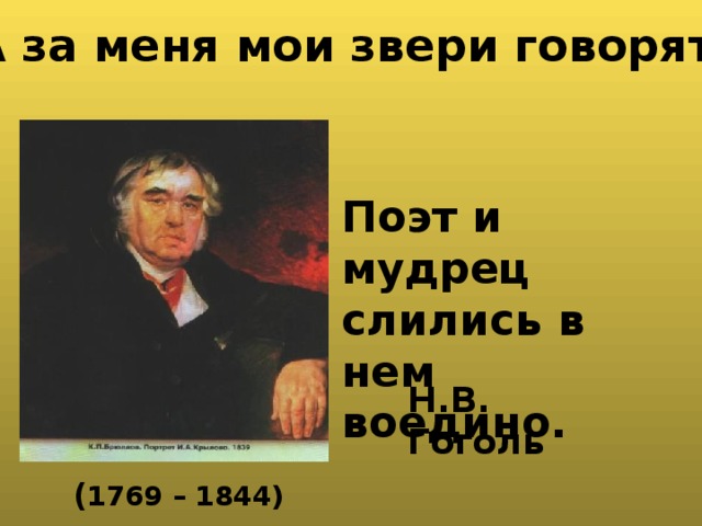  А за меня мои звери говорят!  Поэт и мудрец слились в нем воедино. Н.В. Гоголь   ( 1769 – 1844) 