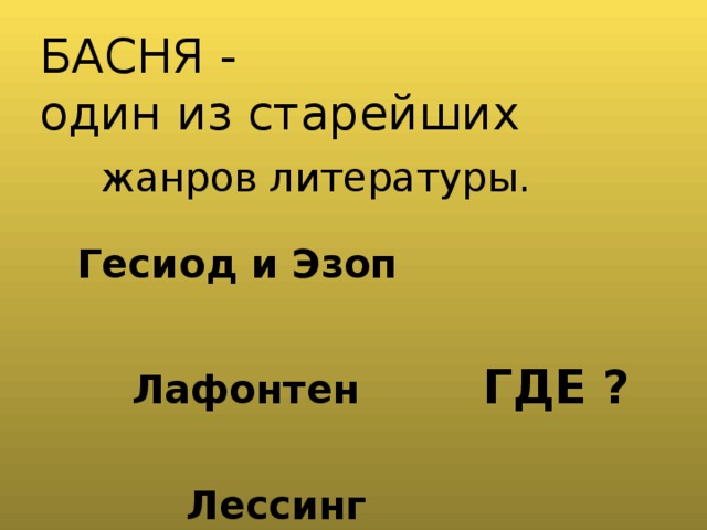   БАСНЯ -  один из старейших    жанров литературы. Гесиод и Эзоп  Лафонтен ГДЕ ?   Лессинг  А в России? 