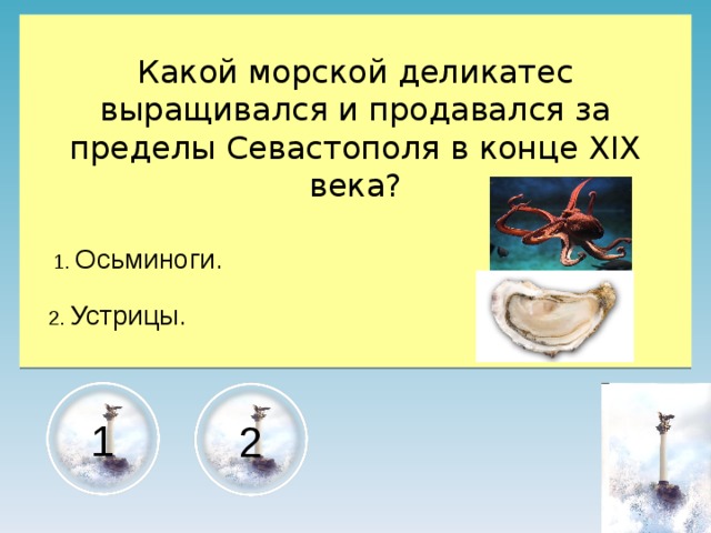 Какой морской деликатес выращивался и продавался за пределы Севастополя в конце XIX века?  1. Осьминоги.  2. Устрицы. 1 2 