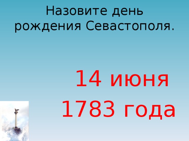 Назовите день рождения Севастополя.  14 июня  1783 года 