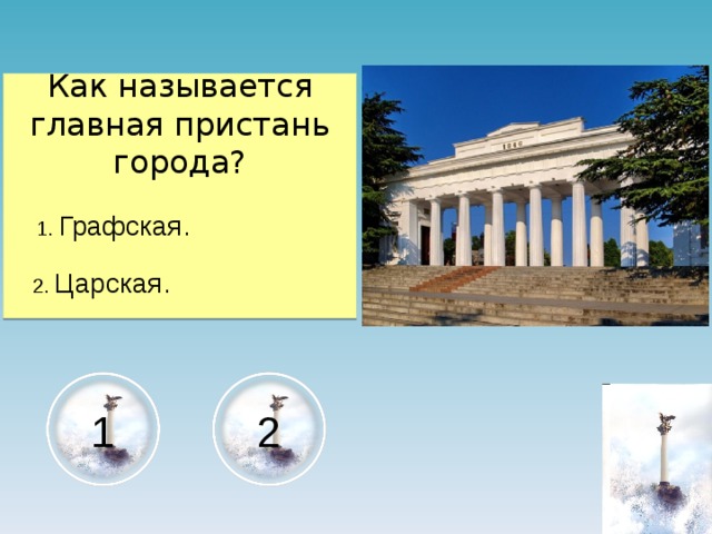 Как называется главная пристань города?  1. Графская.  2. Царская. 1 2 