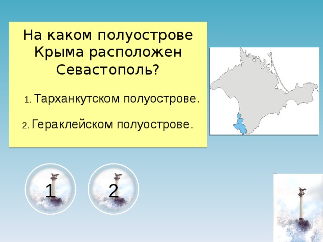 На каком полуострове Крыма расположен Севастополь?  1. Тарханкутском полуострове.  2. Гераклейском полуострове. 2 1 