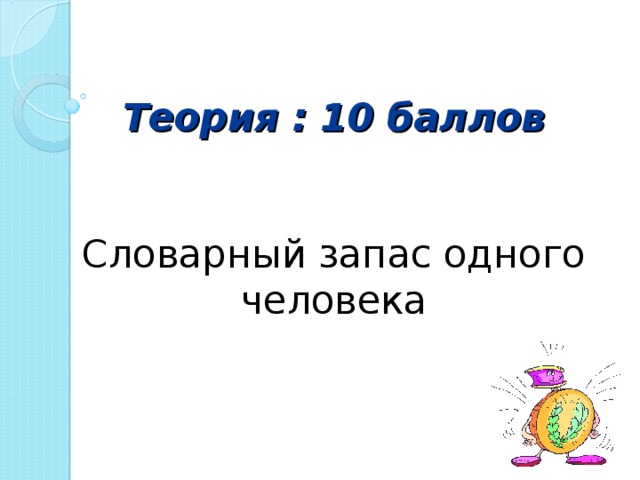 Теория : 10 баллов    Словарный запас одного человека