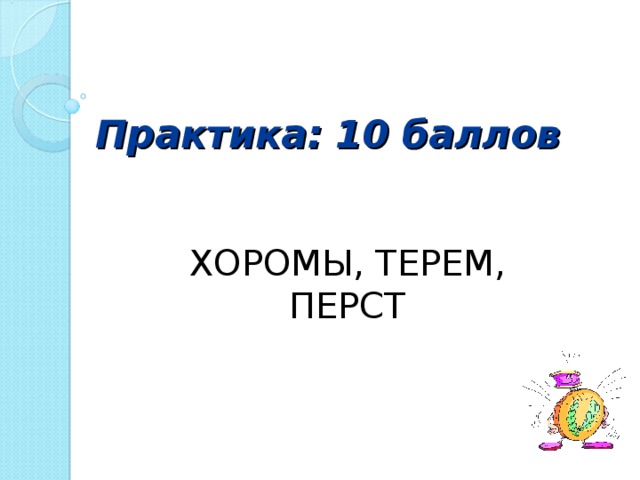 Практика: 10 баллов   ХОРОМЫ, ТЕРЕМ, ПЕРСТ