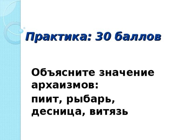 Практика: 30 баллов   Объясните значение архаизмов: пиит, рыбарь, десница, витязь