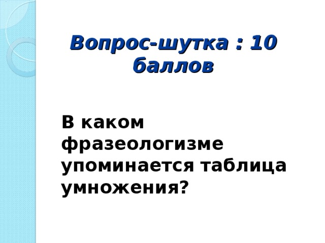 Вопрос-шутка : 10 баллов В каком фразеологизме упоминается таблица умножения?