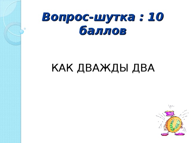 Вопрос-шутка : 10 баллов   КАК ДВАЖДЫ ДВА