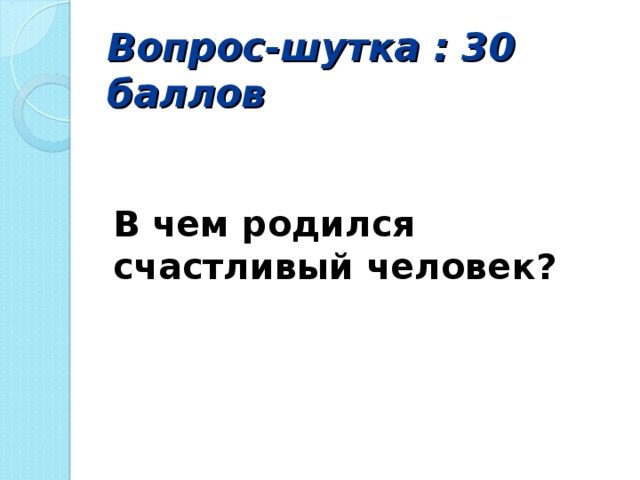 Вопрос-шутка : 30 баллов   В чем родился счастливый человек?