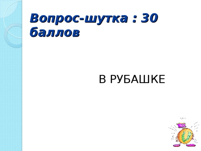 Вопрос-шутка : 30 баллов  В РУБАШКЕ