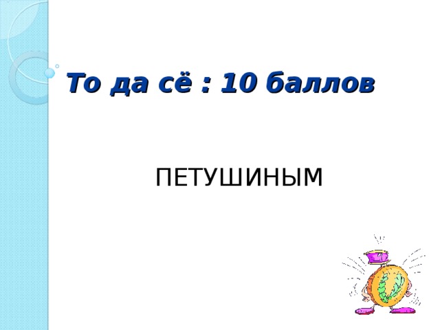 То да сё : 10 баллов ПЕТУШИНЫМ