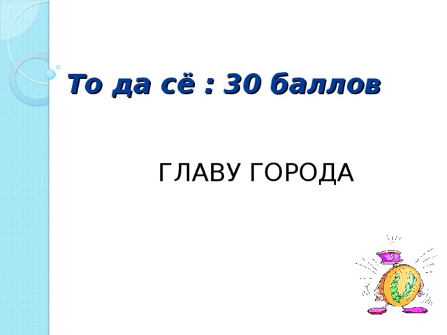 То да сё : 30 баллов ГЛАВУ ГОРОДА