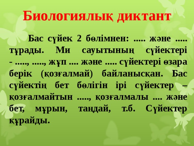 Биологиялық диктант  Бас сүйек 2 бөлімнен: ..... және ..... тұрады. Ми сауытының сүйектері - ....., ....., жұп .... және ..... сүйектері өзара берік (қозғалмай) байланысқан. Бас сүйектің бет бөлігін ірі сүйектер – қозғалмайтын ....., қозғалмалы .... және бет, мұрын, таңдай, т.б. Сүйектер құрайды. 