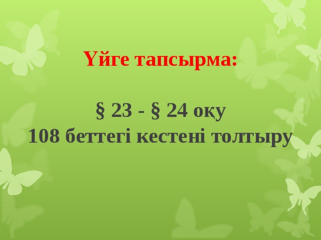 Үйге тапсырма:    § 23 - § 24 оқу  108 беттегі кестені толтыру 