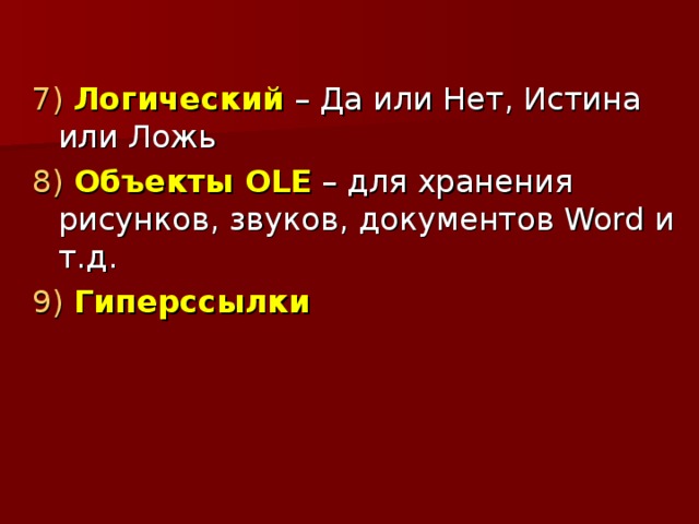 7)  Логический – Да или Нет, Истина или Ложь 8)  Объекты OLE – для хранения рисунков, звуков, документов Word и т.д.  9)  Гиперссылки 