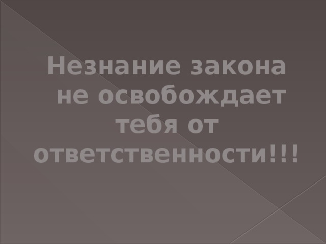 Незнание закона  не освобождает тебя от ответственности!!! 