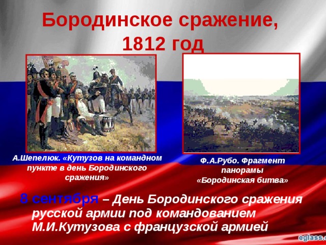 Бородинское сражение,  1812 год А.Шепелюк. «Кутузов на командном пункте в день Бородинского сражения» Ф.А.Рубо. Фрагмент панорамы «Бородинская битва» 8 сентября  – День Бородинского сражения русской армии под командованием М.И.Кутузова с французской армией 