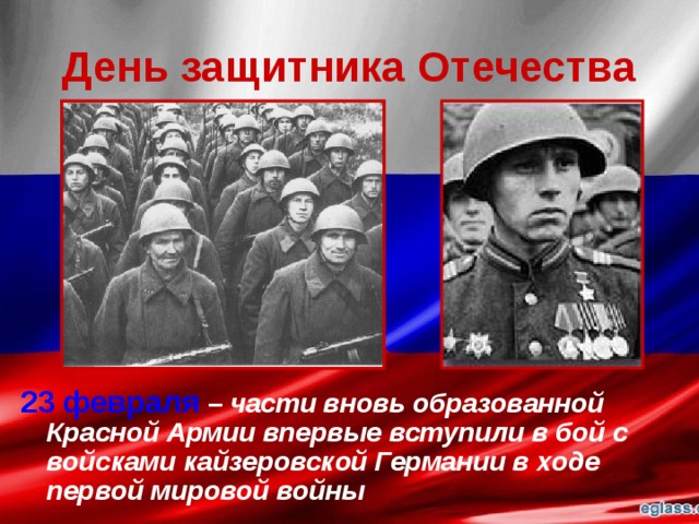 День защитника Отечества 23 февраля  – части вновь образованной Красной Армии впервые вступили в бой с войсками кайзеровской Германии в ходе первой мировой войны 