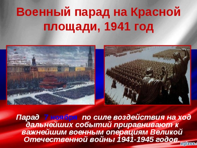 Военный парад на Красной площади, 1941 год  Парад 7 ноября по силе воздействия на ход дальнейших событий приравнивают к важнейшим военным операциям Великой Отечественной войны 1941-1945 годов.  