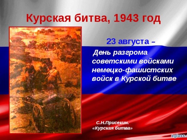 Курская битва, 1943 год 23 августа  –  День разгрома советскими войсками немецко-фашистских войск в Курской битве С.Н.Присекин. «Курская битва» 