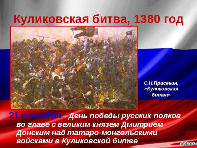Куликовская битва, 1380 год С.Н.Присекин. «Куликовская битва» 21 сентября  –  День победы русских полков во главе с великим князем Дмитрием Донским над татаро-монгольскими войсками в Куликовской битве 
