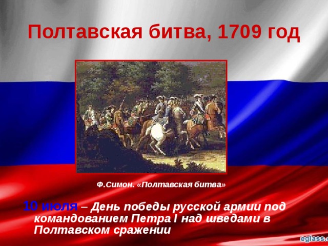 Полтавская битва, 1709 год Ф.Симон. «Полтавская битва» 10 июля  – День победы русской армии под командованием Петра I над шведами в Полтавском сражении 