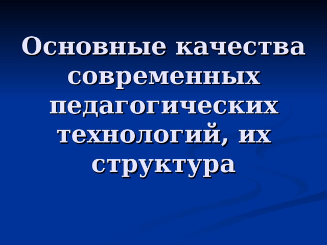 Основные качества современных педагогических технологий, их структура 