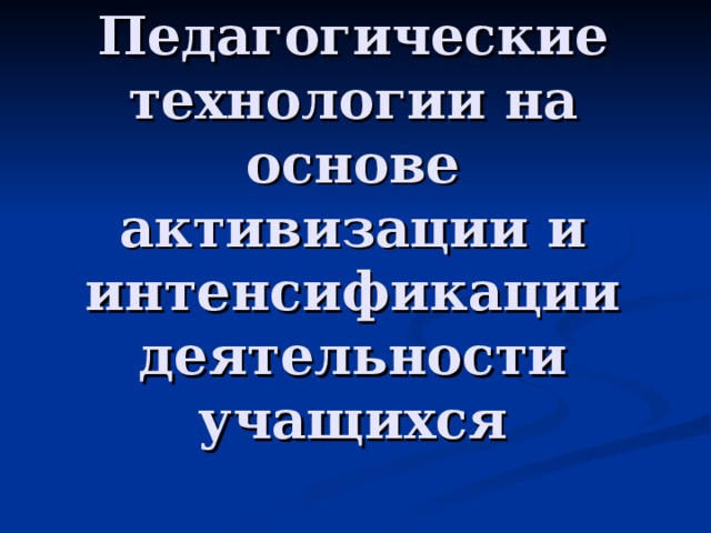 Педагогические технологии на основе активизации и интенсификации деятельности учащихся 