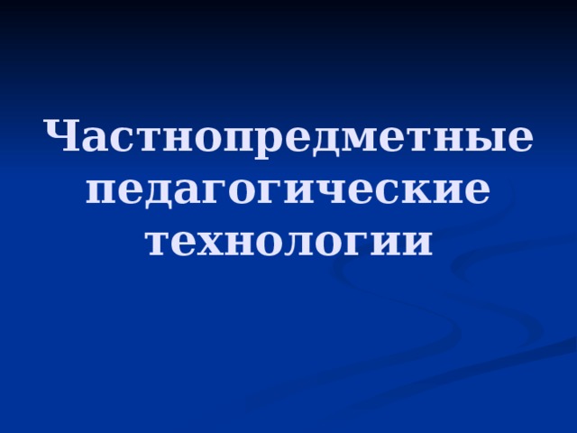 Частнопредметные педагогические технологии 