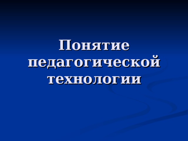 Понятие педагогической технологии 
