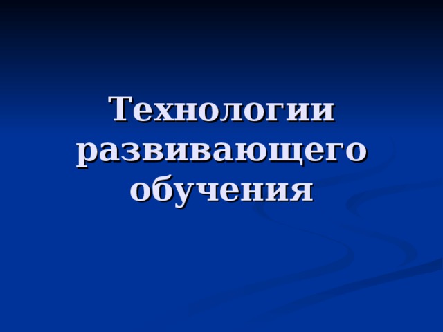 Технологии развивающего обучения 