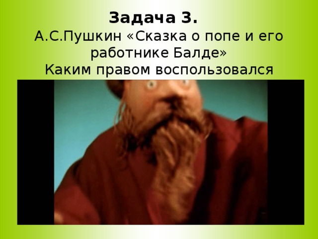     Задача 3.  А.С.Пушкин «Сказка о попе и его работнике Балде»  Каким правом воспользовался Балда, нанявшись на работу к попу?   