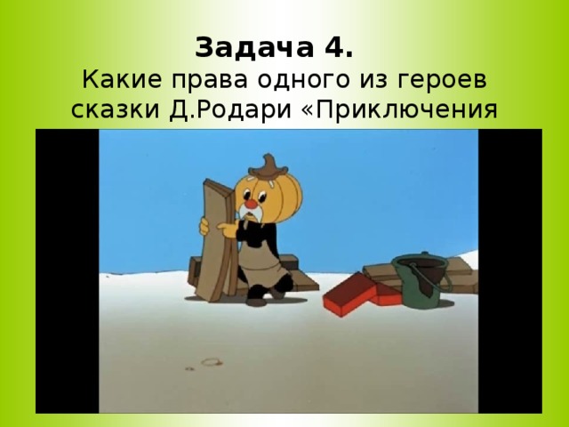     Задача 4.  Какие права одного из героев сказки Д.Родари «Приключения Чиполлино» – дядюшки Тыквы были нарушены?   