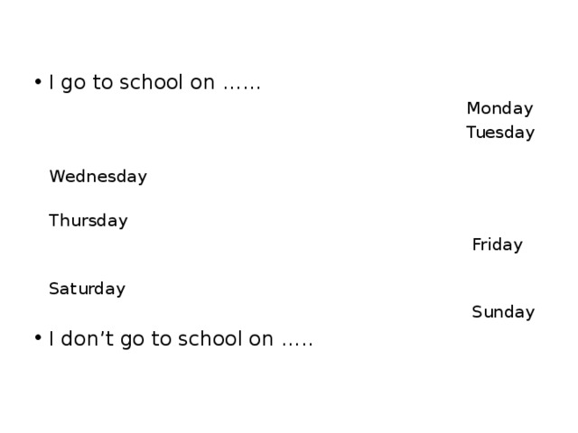 I go to school on ……  Monday  Tuesday  Wednesday  Thursday  Friday  Saturday  Sunday I don’t go to school on ….. 