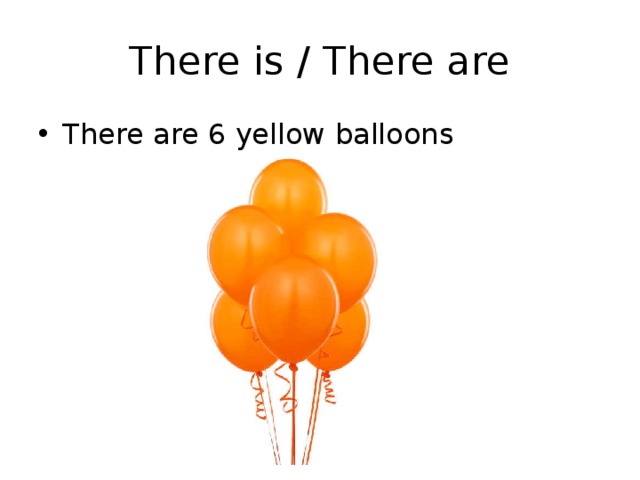 There is / There are There are 6 yellow balloons 