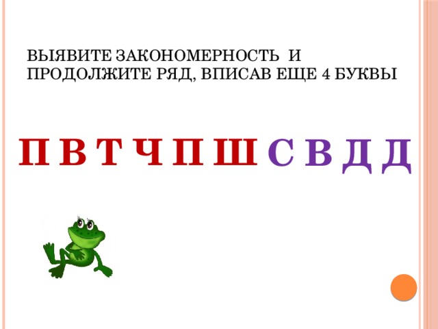 Р г т ч. Выявите закономерность и продолжите ряд вписав еще 4 буквы. ПВТЧПШ продолжить закономерность. Выявите закономерность и продолжите ряд вписав еще 4 буквы п в т ч п ш. Рдтчпшс продолжить.