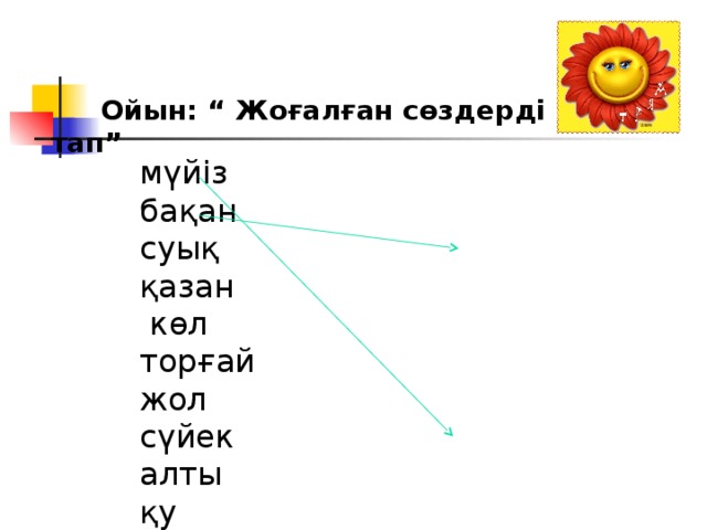  Ойын: “ Жоғалған сөздерді тап” мүйіз бақан суық қазан  көл торғай жол сүйек алты қу жеті бақа бір барыс ақ тұмсық ақ қарақшы 