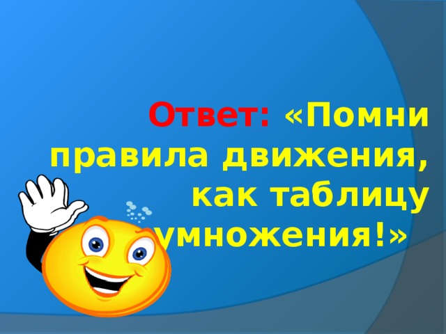 Ответ: «Помни правила движения, как таблицу умножения!»  