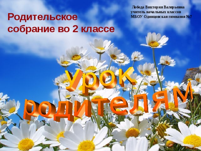  Лобода Виктория Валерьевна учитель начальных классов МБОУ Одинцовская гимназия №7                           Родительское собрание во 2 классе 
