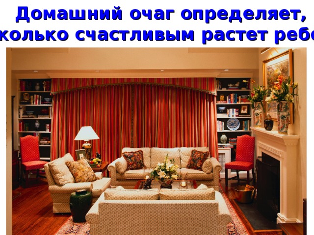Домашний очаг определяет, насколько счастливым растет ребенок. 