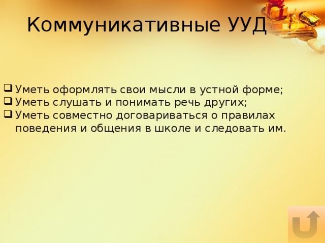 Коммуникативные УУД Уметь оформлять свои мысли в устной форме; Уметь слушать и понимать речь других; Уметь совместно договариваться о правилах поведения и общения в школе и следовать им. 